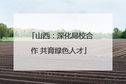 山西：深化局校合作 共育绿色人才