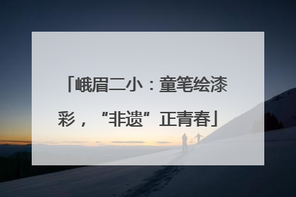 峨眉二小：童笔绘漆彩，“非遗”正青春