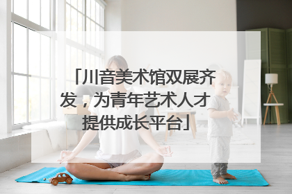 川音美术馆双展齐发，为青年艺术人才提供成长平台