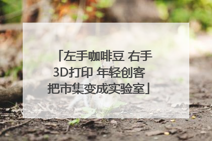 左手咖啡豆 右手3D打印 年轻创客把市集变成实验室