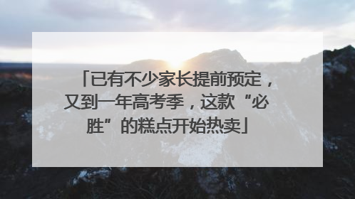 已有不少家长提前预定，又到一年高考季，这款“必胜”的糕点开始热卖