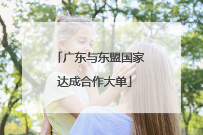 广东与东盟国家达成合作大单