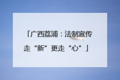广西荔浦：法制宣传走“新”更走“心”