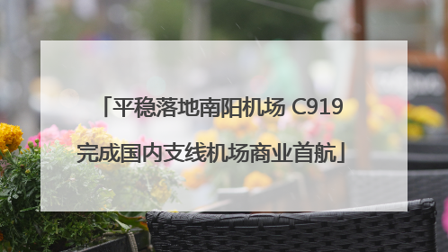 平稳落地南阳机场 C919完成国内支线机场商业首航