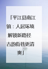 平江县南江镇：人居环境解锁新路径 古韵街巷更清爽