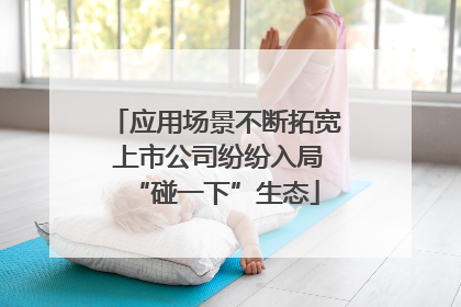 应用场景不断拓宽 上市公司纷纷入局“碰一下”生态