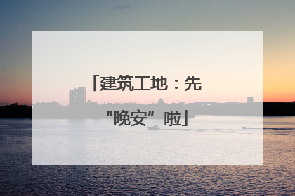建筑工地：先“晚安”啦