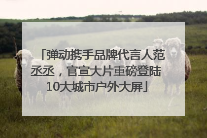 弹动携手品牌代言人范丞丞，官宣大片重磅登陆10大城市户外大屏