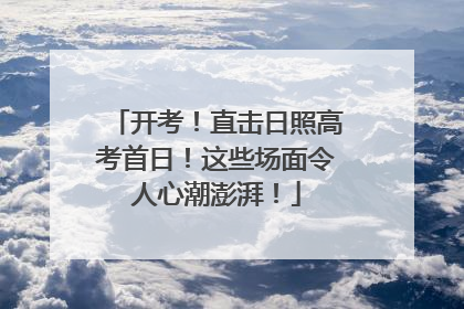 开考！直击日照高考首日！这些场面令人心潮澎湃！