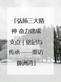 弘扬三大精神 奋力建成支点｜铭记与传承——重访簰洲湾