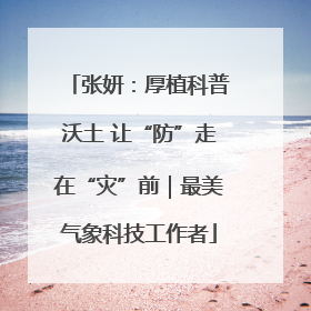 张妍：厚植科普沃土 让“防”走在“灾”前｜最美气象科技工作者