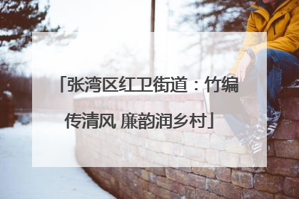 张湾区红卫街道：竹编传清风 廉韵润乡村
