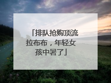 排队抢购顶流拉布布，年轻女孩中暑了