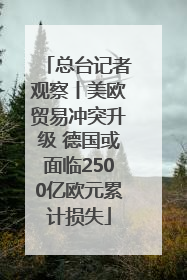 总台记者观察丨美欧贸易冲突升级 德国或面临2500亿欧元累计损失