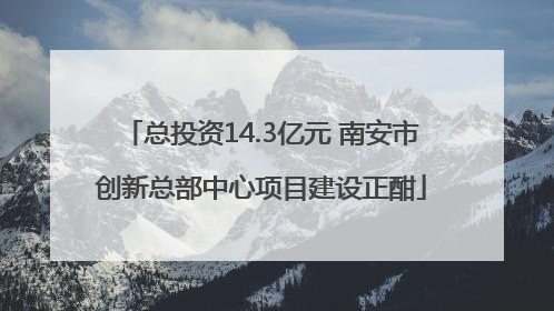 总投资14.3亿元 南安市创新总部中心项目建设正酣