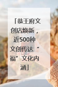恭王府文创店焕新，近500种文创传达“福”文化内涵