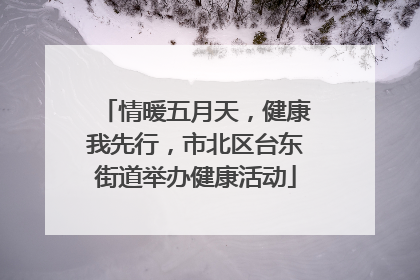 情暖五月天，健康我先行，市北区台东街道举办健康活动