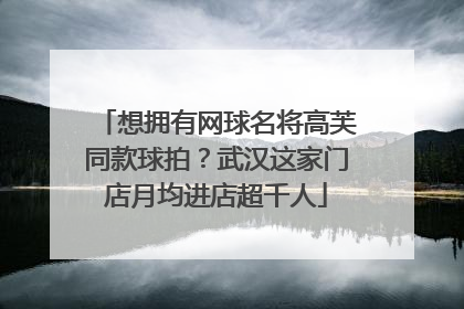 想拥有网球名将高芙同款球拍？武汉这家门店月均进店超千人