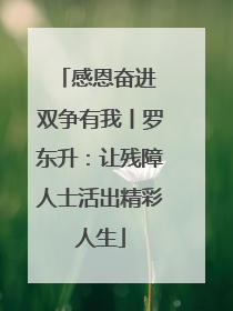 感恩奋进 双争有我丨罗东升：让残障人士活出精彩人生