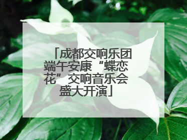 成都交响乐团端午安康“蝶恋花”交响音乐会盛大开演