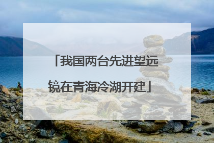 我国两台先进望远镜在青海冷湖开建