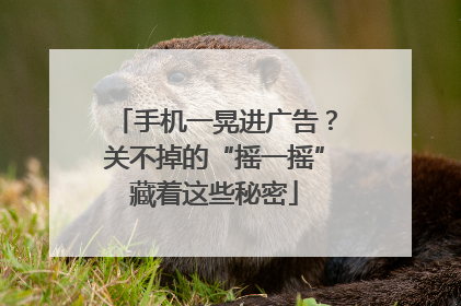 手机一晃进广告？关不掉的“摇一摇”藏着这些秘密