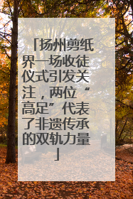 扬州剪纸界一场收徒仪式引发关注，两位“高足”代表了非遗传承的双轨力量