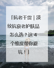 抗老干货｜淡纹抗衰老护肤品怎么选？这 4 个维度帮你避坑！