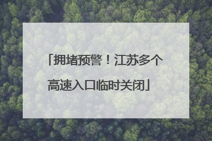 拥堵预警！江苏多个高速入口临时关闭