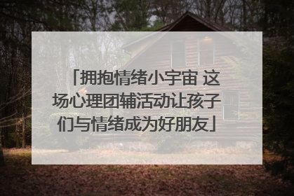 拥抱情绪小宇宙 这场心理团辅活动让孩子们与情绪成为好朋友