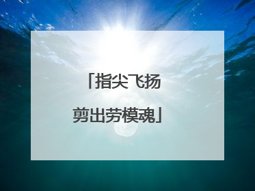 指尖飞扬 剪出劳模魂