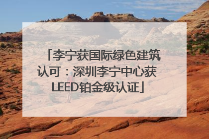 李宁获国际绿色建筑认可：深圳李宁中心获LEED铂金级认证