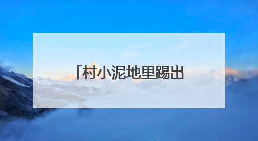 村小泥地里踢出“苏超射手王”