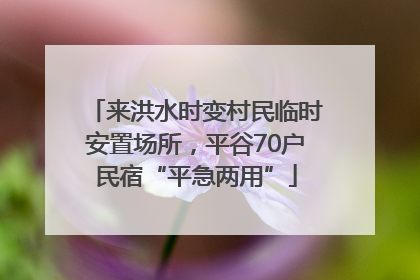 来洪水时变村民临时安置场所，平谷70户民宿“平急两用”