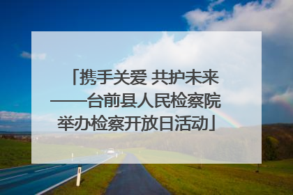 携手关爱 共护未来——台前县人民检察院举办检察开放日活动