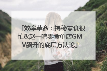 效率革命：揭秘零食很忙&赵一鸣零食单店GMV飙升的底层方法论