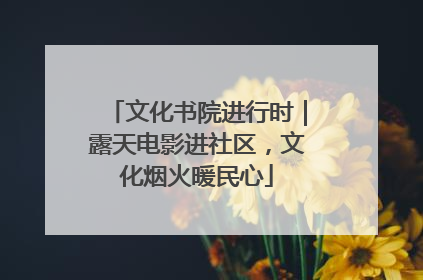 文化书院进行时｜露天电影进社区，文化烟火暖民心