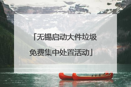 无锡启动大件垃圾免费集中处置活动