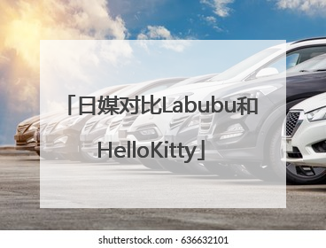 日媒对比Labubu和HelloKitty