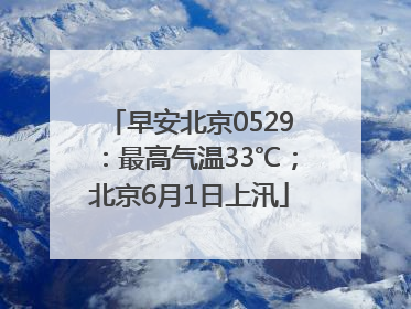 早安北京0529：最高气温33℃；北京6月1日上汛