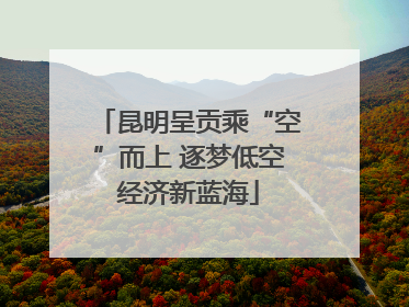 昆明呈贡乘“空”而上 逐梦低空经济新蓝海