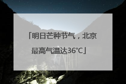 明日芒种节气，北京最高气温达36℃