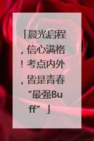 晨光启程，信心满格！考点内外，皆是青春“最强Buff”