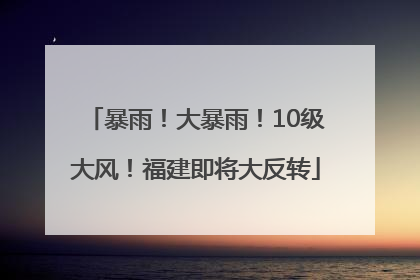 暴雨！大暴雨！10级大风！福建即将大反转