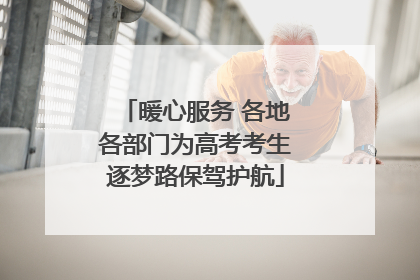 暖心服务 各地各部门为高考考生逐梦路保驾护航
