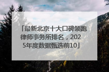 最新北京十大口碑领跑律师事务所排名，2025年度数据甄选前10
