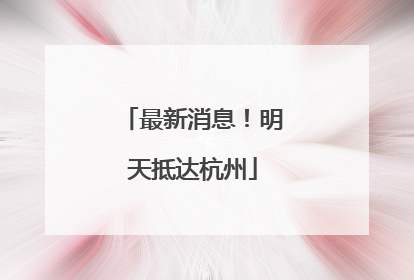 最新消息！明天抵达杭州