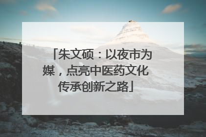 朱文硕：以夜市为媒，点亮中医药文化传承创新之路