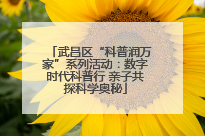 武昌区“科普润万家”系列活动：数字时代科普行 亲子共探科学奥秘