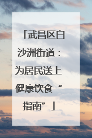 武昌区白沙洲街道：为居民送上健康饮食“指南”